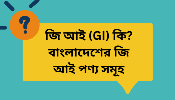 জি আই (GI) কি? বাংলাদেশের জি আই পণ্য সমূহ